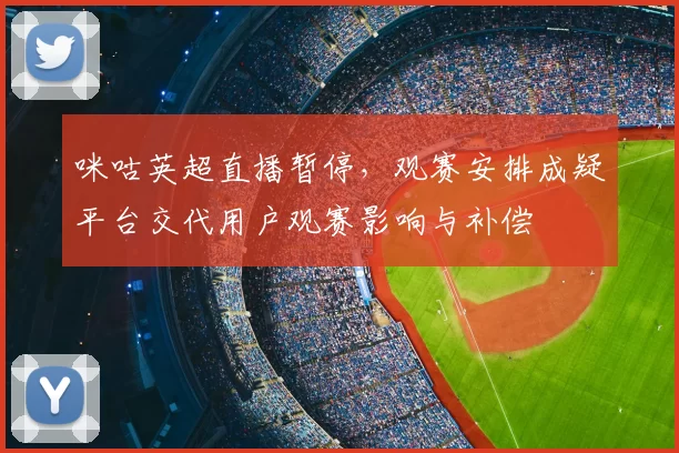 咪咕英超直播暂停，观赛安排成疑平台交代用户观赛影响与补偿