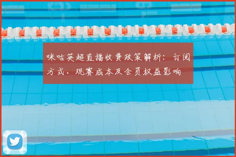 咪咕英超直播收费政策解析：订阅方式、观赛成本及会员权益影响