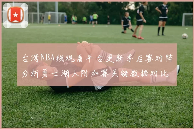台湾NBA线观看平台更新季后赛对阵分析勇士湖人附加赛关键数据对比