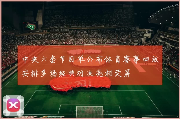 中央六套节目单公布体育赛事回放安排多场经典对决亮相荧屏