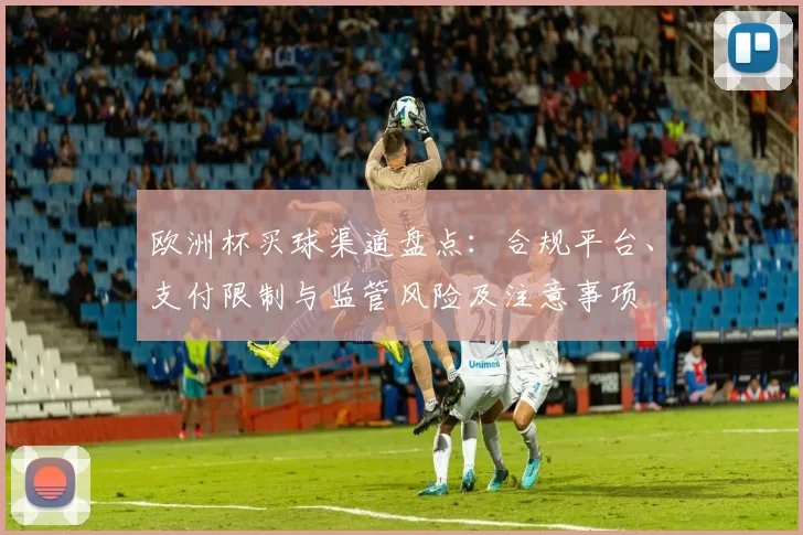 欧洲杯买球渠道盘点：合规平台、支付限制与监管风险及注意事项