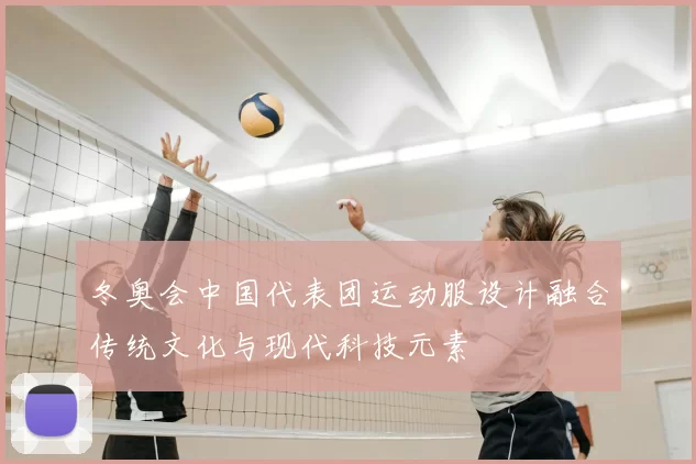 冬奥会中国代表团运动服设计融合传统文化与现代科技元素