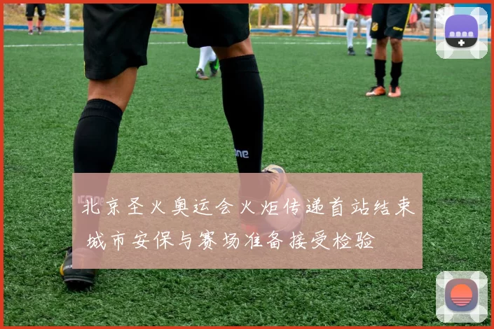 北京圣火奥运会火炬传递首站结束 城市安保与赛场准备接受检验