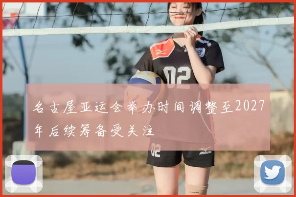 名古屋亚运会举办时间调整至2027年后续筹备受关注