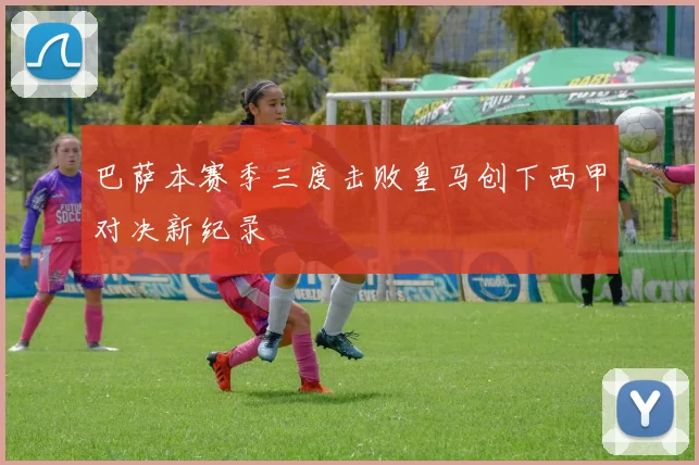 巴萨本赛季三度击败皇马创下西甲对决新纪录