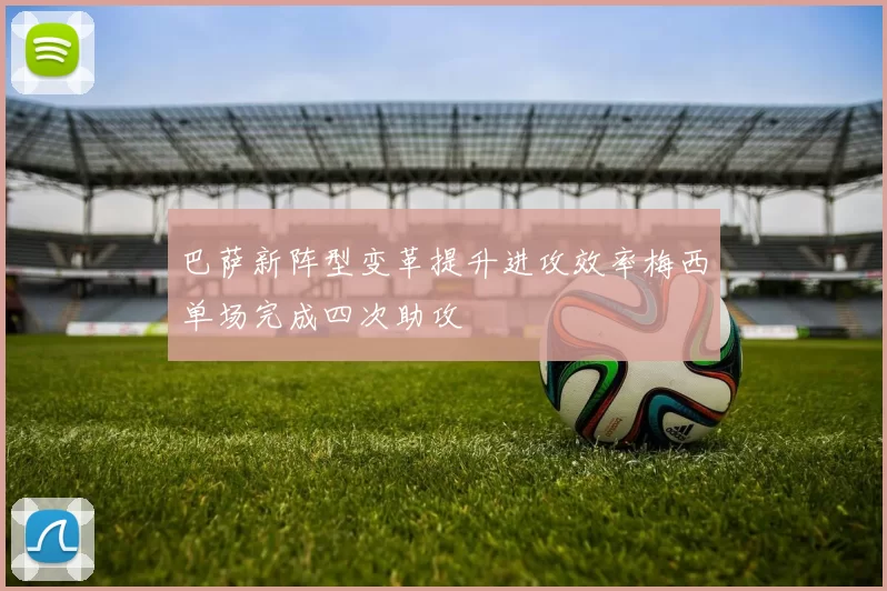 巴萨新阵型变革提升进攻效率梅西单场完成四次助攻