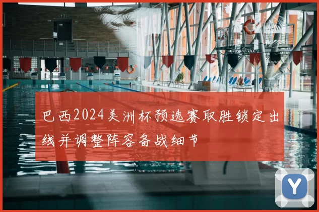 巴西2024美洲杯预选赛取胜锁定出线并调整阵容备战细节