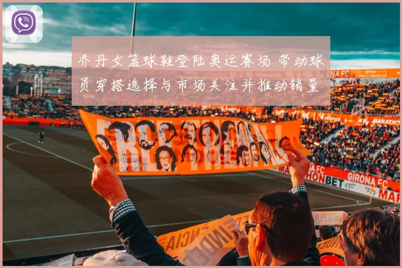 乔丹女篮球鞋登陆奥运赛场 带动球员穿搭选择与市场关注并推动销量增长