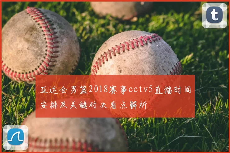 亚运会男篮2018赛事cctv5直播时间安排及关键对决看点解析