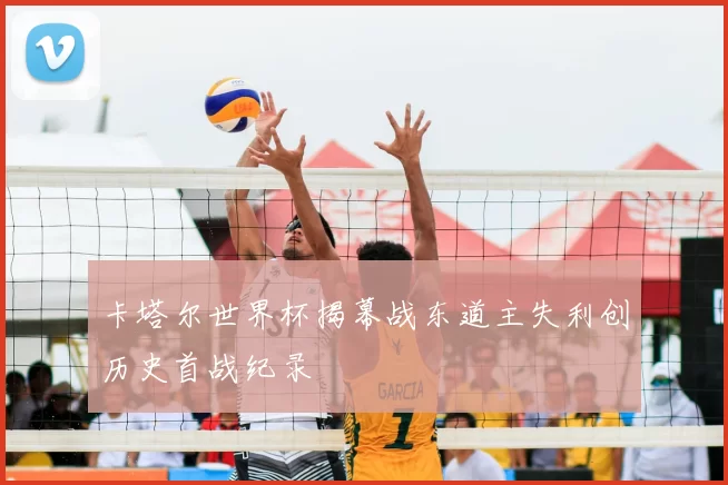 卡塔尔世界杯揭幕战东道主失利创历史首战纪录