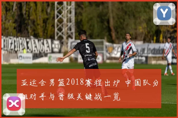 亚运会男篮2018赛程出炉 中国队分组对手与晋级关键战一览