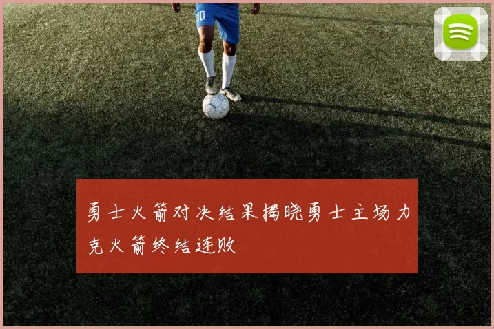 勇士火箭对决结果揭晓勇士主场力克火箭终结连败