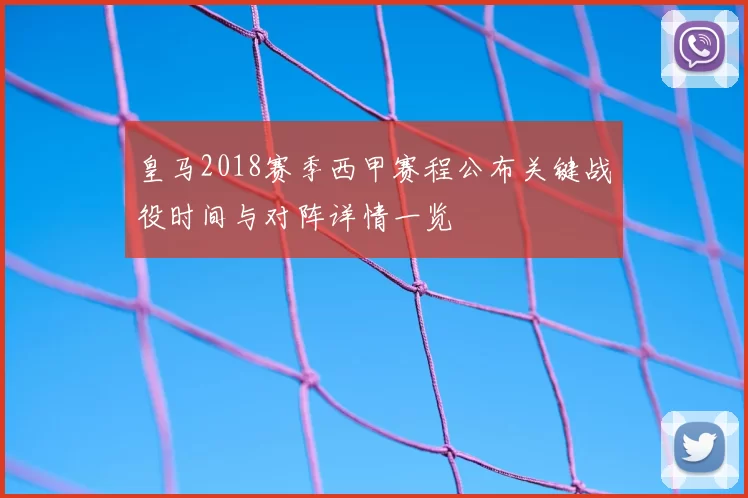 皇马2018赛季西甲赛程公布关键战役时间与对阵详情一览