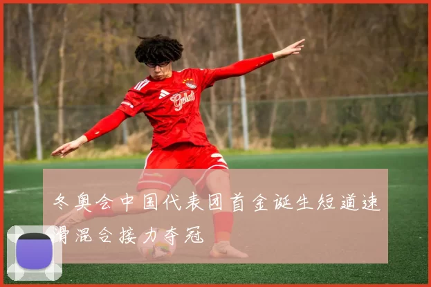 冬奥会中国代表团首金诞生短道速滑混合接力夺冠