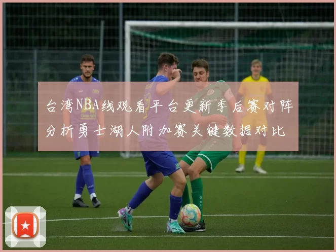 台湾NBA线观看平台更新季后赛对阵分析勇士湖人附加赛关键数据对比