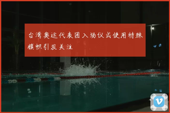台湾奥运代表团入场仪式使用特殊旗帜引发关注