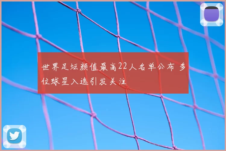 世界足坛颜值最高22人名单公布 多位球星入选引发关注