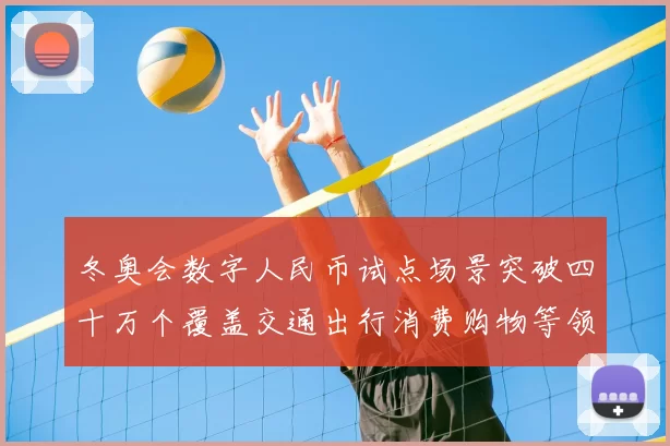 冬奥会数字人民币试点场景突破四十万个覆盖交通出行消费购物等领域