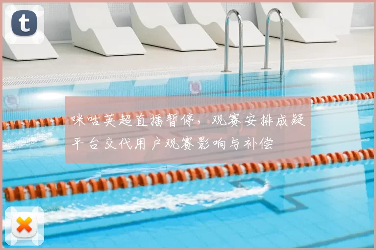 咪咕英超直播暂停，观赛安排成疑平台交代用户观赛影响与补偿