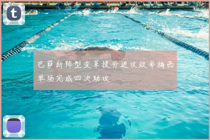 巴萨新阵型变革提升进攻效率梅西单场完成四次助攻