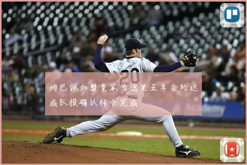 姆巴佩加盟皇家马德里五年合约达成队报确认转会完成