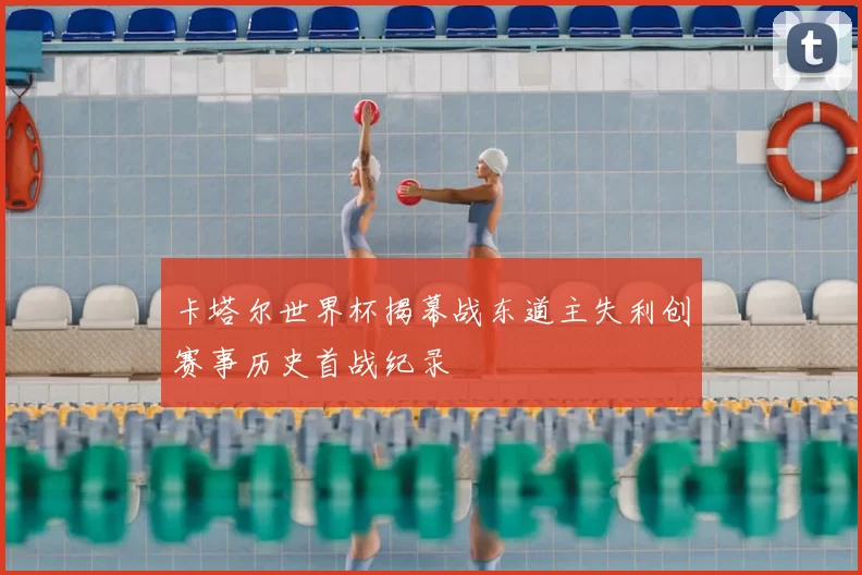 卡塔尔世界杯揭幕战东道主失利创赛事历史首战纪录